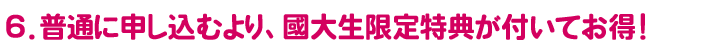 普通に申し込むより、國大生限定特典が付いてお得!